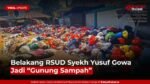 Belakang RSUD Syekh Yusuf Gowa Jadi Gunung Sampah